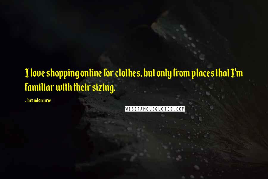 Brendon Urie Quotes: I love shopping online for clothes, but only from places that I'm familiar with their sizing.