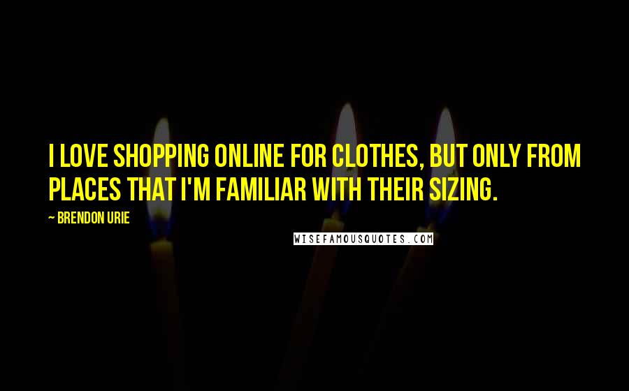 Brendon Urie Quotes: I love shopping online for clothes, but only from places that I'm familiar with their sizing.