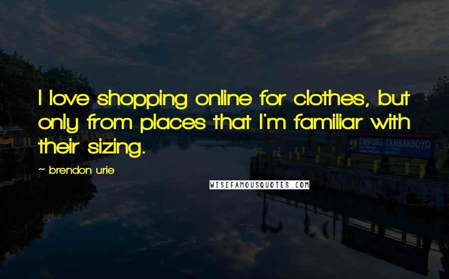Brendon Urie Quotes: I love shopping online for clothes, but only from places that I'm familiar with their sizing.