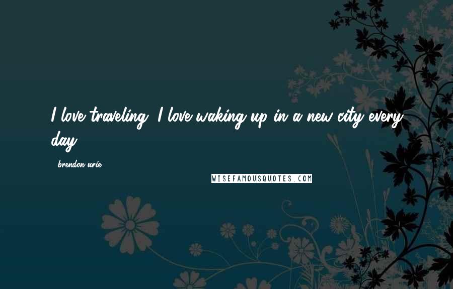Brendon Urie Quotes: I love traveling, I love waking up in a new city every day.