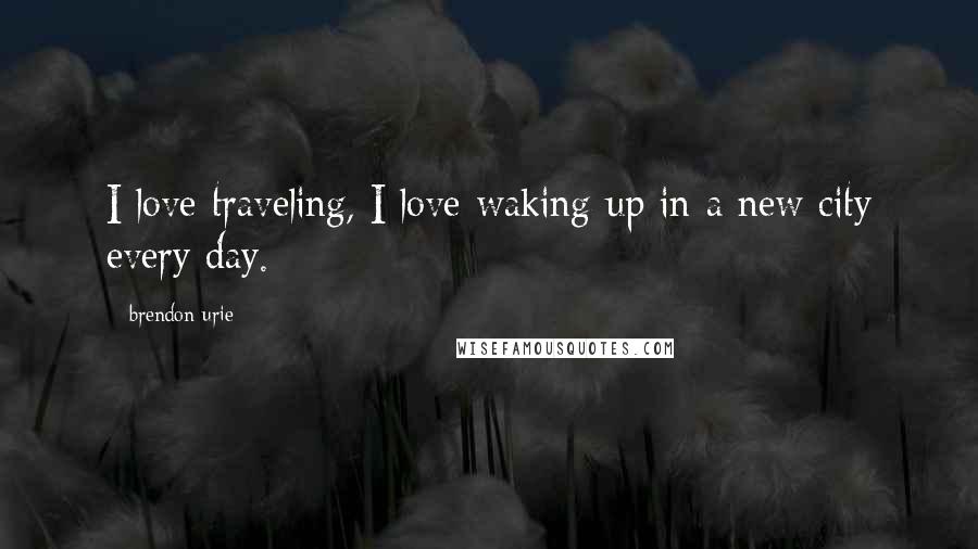 Brendon Urie Quotes: I love traveling, I love waking up in a new city every day.