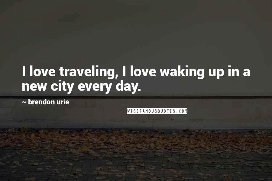 Brendon Urie Quotes: I love traveling, I love waking up in a new city every day.