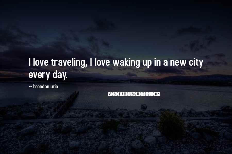 Brendon Urie Quotes: I love traveling, I love waking up in a new city every day.