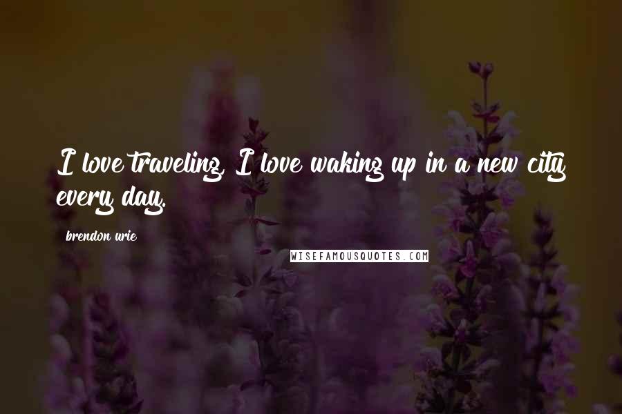 Brendon Urie Quotes: I love traveling, I love waking up in a new city every day.