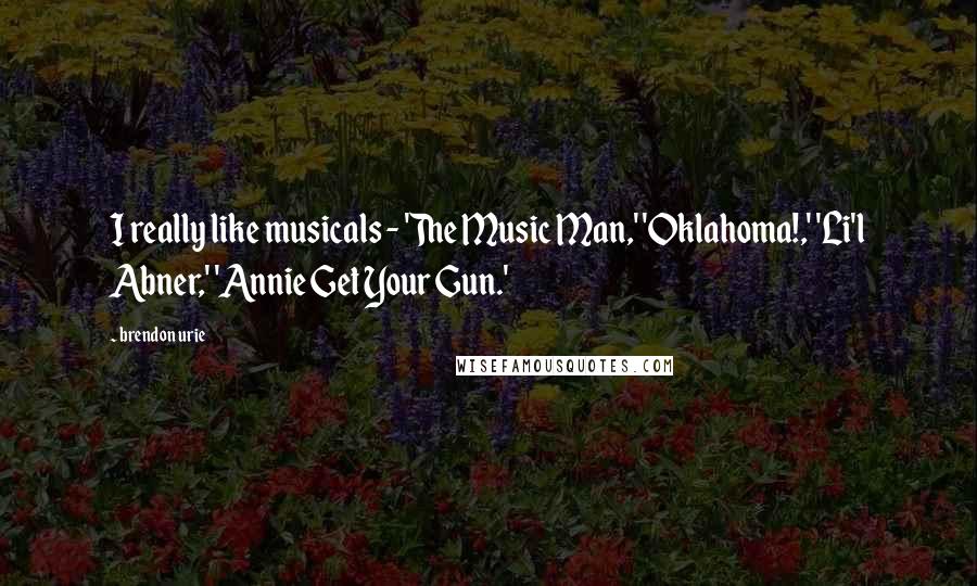 Brendon Urie Quotes: I really like musicals - 'The Music Man,' 'Oklahoma!,' 'Li'l Abner,' 'Annie Get Your Gun.'