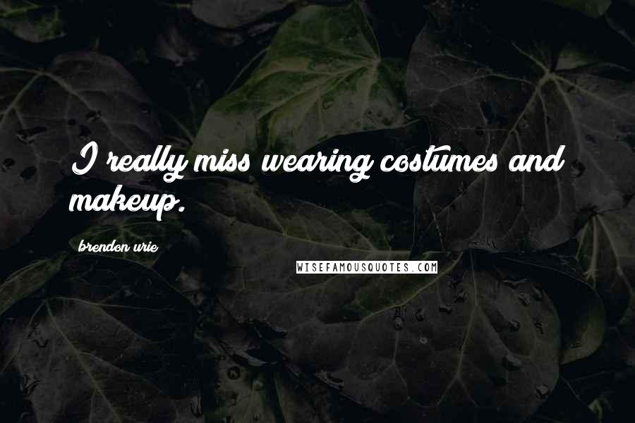 Brendon Urie Quotes: I really miss wearing costumes and makeup.