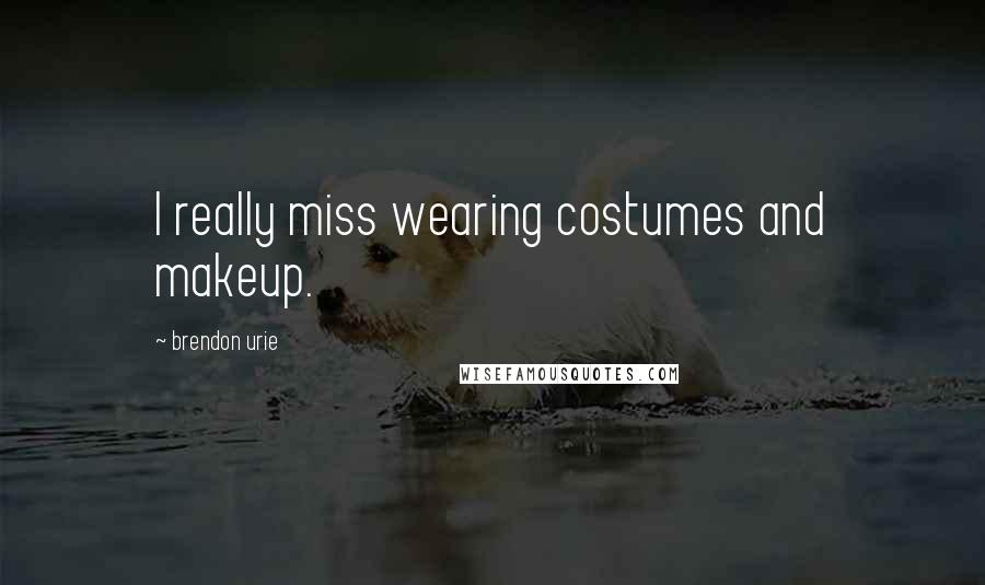 Brendon Urie Quotes: I really miss wearing costumes and makeup.