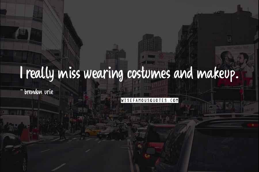Brendon Urie Quotes: I really miss wearing costumes and makeup.