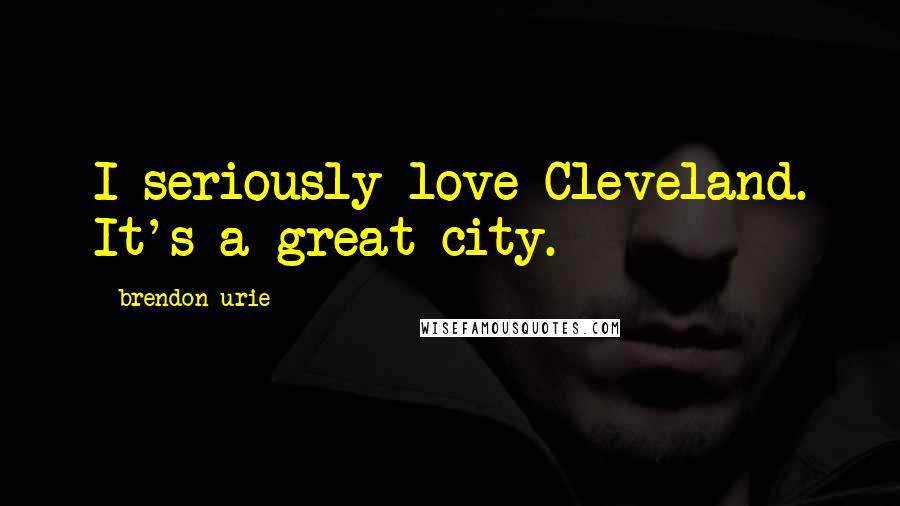 Brendon Urie Quotes: I seriously love Cleveland. It's a great city.