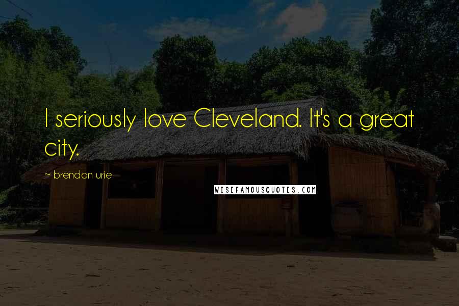Brendon Urie Quotes: I seriously love Cleveland. It's a great city.