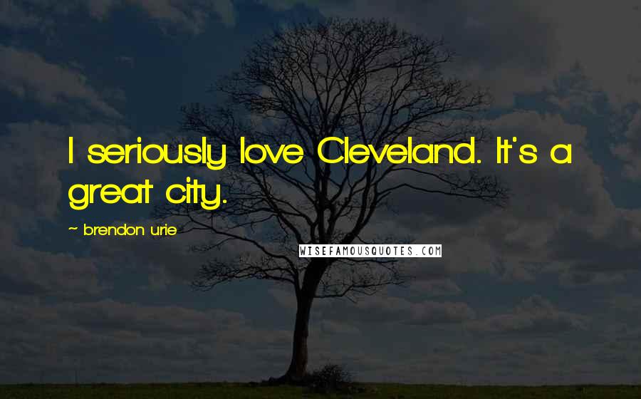 Brendon Urie Quotes: I seriously love Cleveland. It's a great city.