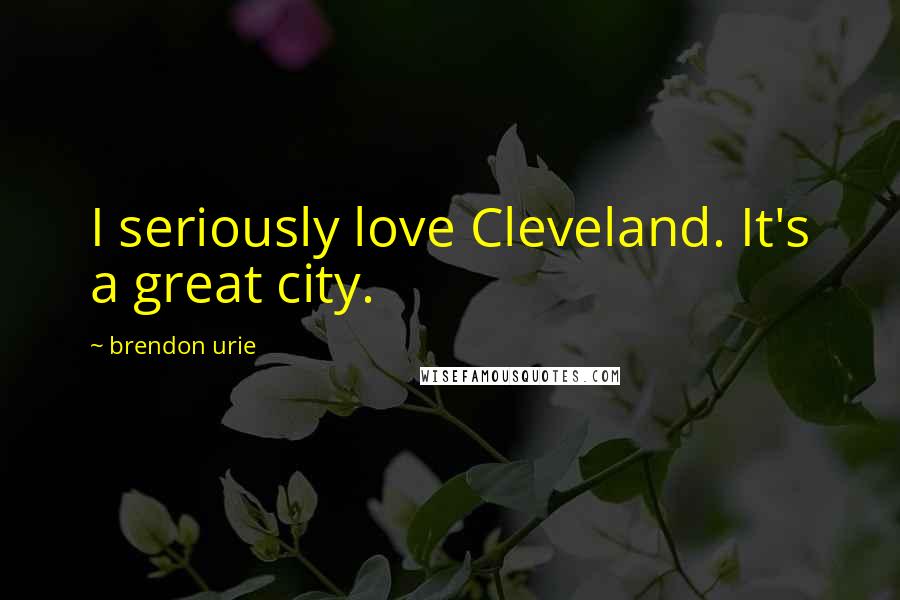 Brendon Urie Quotes: I seriously love Cleveland. It's a great city.