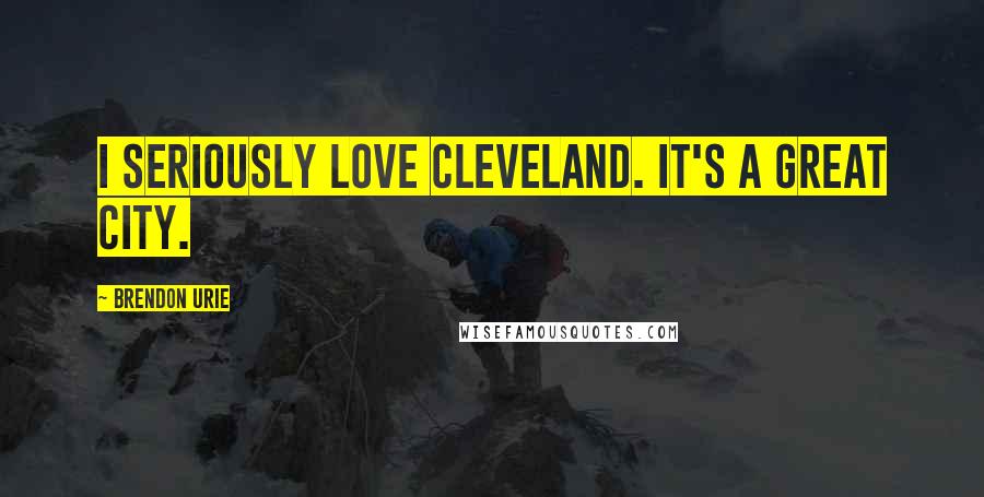 Brendon Urie Quotes: I seriously love Cleveland. It's a great city.