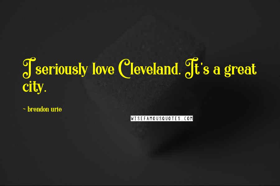 Brendon Urie Quotes: I seriously love Cleveland. It's a great city.