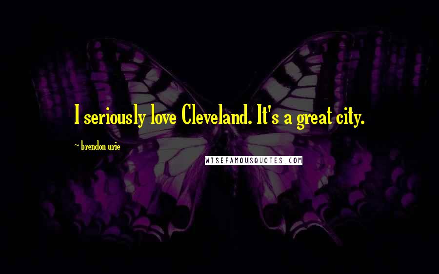 Brendon Urie Quotes: I seriously love Cleveland. It's a great city.
