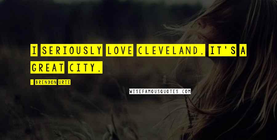 Brendon Urie Quotes: I seriously love Cleveland. It's a great city.