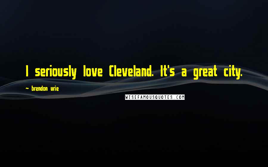 Brendon Urie Quotes: I seriously love Cleveland. It's a great city.