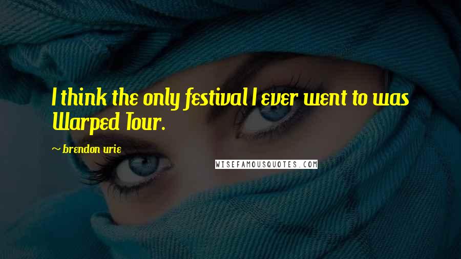 Brendon Urie Quotes: I think the only festival I ever went to was Warped Tour.