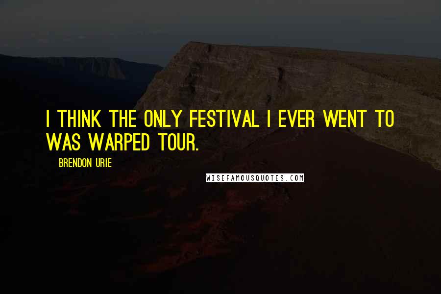 Brendon Urie Quotes: I think the only festival I ever went to was Warped Tour.