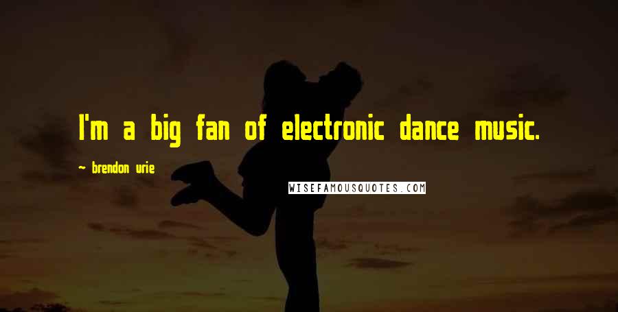 Brendon Urie Quotes: I'm a big fan of electronic dance music.