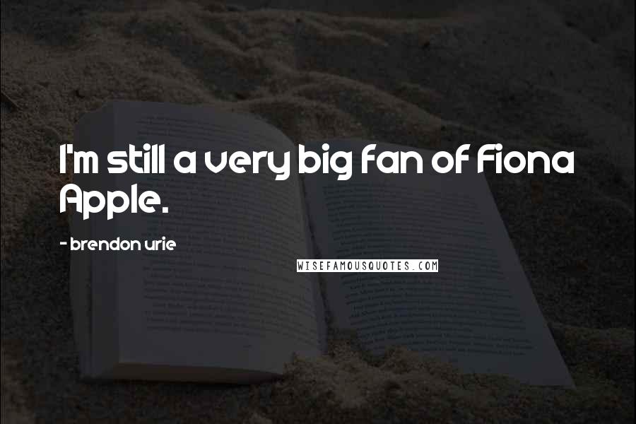 Brendon Urie Quotes: I'm still a very big fan of Fiona Apple.