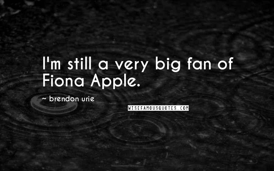 Brendon Urie Quotes: I'm still a very big fan of Fiona Apple.