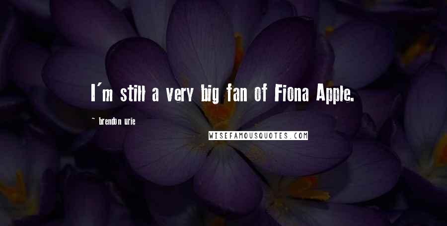 Brendon Urie Quotes: I'm still a very big fan of Fiona Apple.