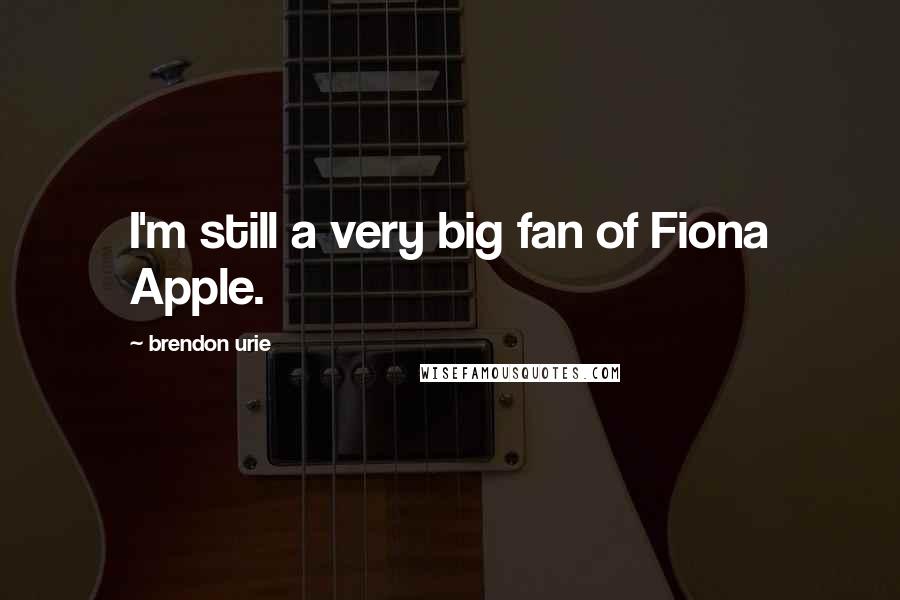 Brendon Urie Quotes: I'm still a very big fan of Fiona Apple.