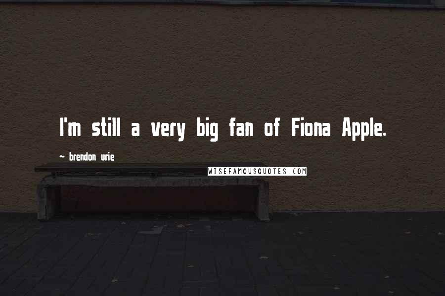 Brendon Urie Quotes: I'm still a very big fan of Fiona Apple.