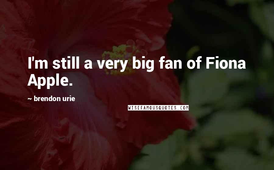 Brendon Urie Quotes: I'm still a very big fan of Fiona Apple.