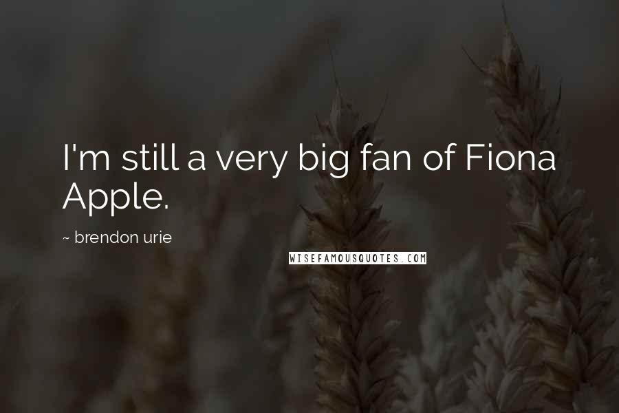 Brendon Urie Quotes: I'm still a very big fan of Fiona Apple.