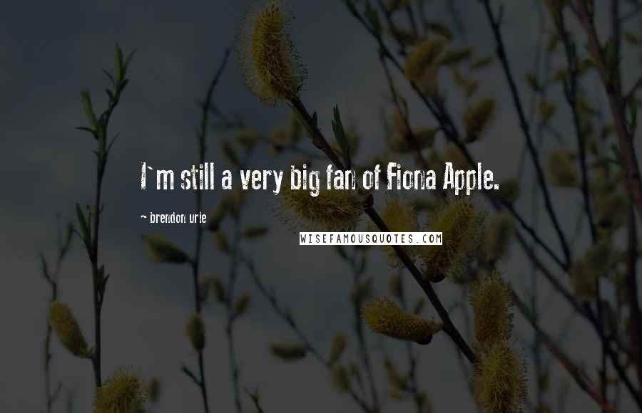 Brendon Urie Quotes: I'm still a very big fan of Fiona Apple.