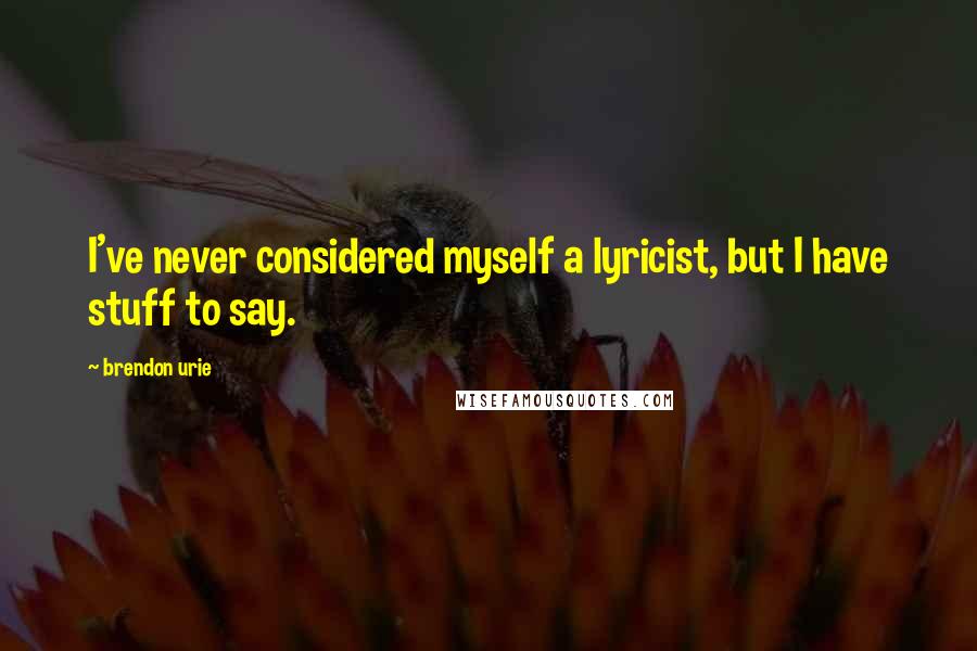 Brendon Urie Quotes: I've never considered myself a lyricist, but I have stuff to say.