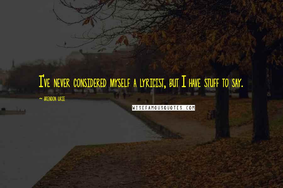 Brendon Urie Quotes: I've never considered myself a lyricist, but I have stuff to say.