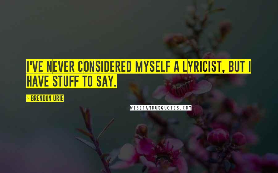 Brendon Urie Quotes: I've never considered myself a lyricist, but I have stuff to say.