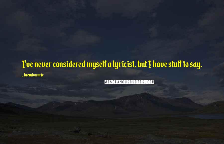 Brendon Urie Quotes: I've never considered myself a lyricist, but I have stuff to say.