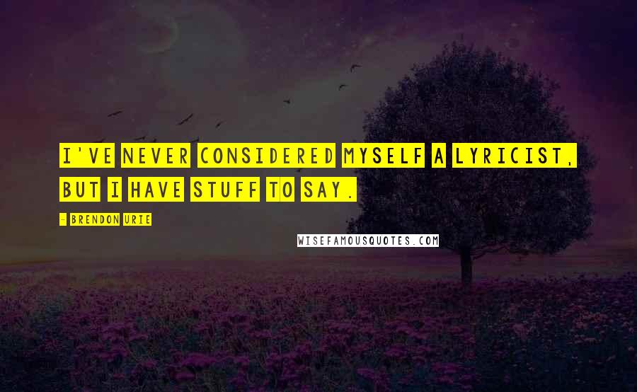 Brendon Urie Quotes: I've never considered myself a lyricist, but I have stuff to say.