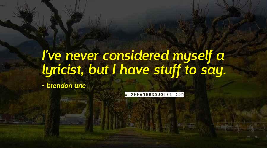 Brendon Urie Quotes: I've never considered myself a lyricist, but I have stuff to say.