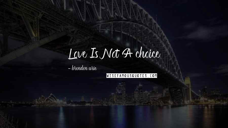 Brendon Urie Quotes: Love Is Not A choice