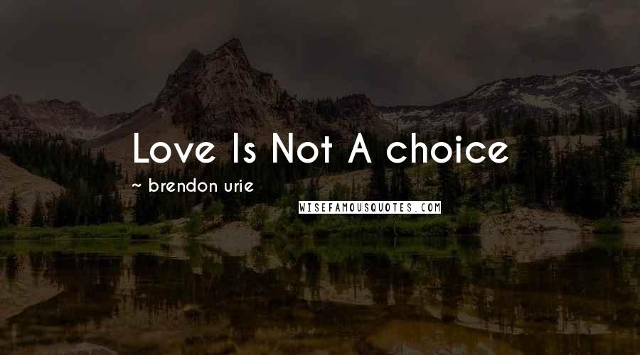 Brendon Urie Quotes: Love Is Not A choice