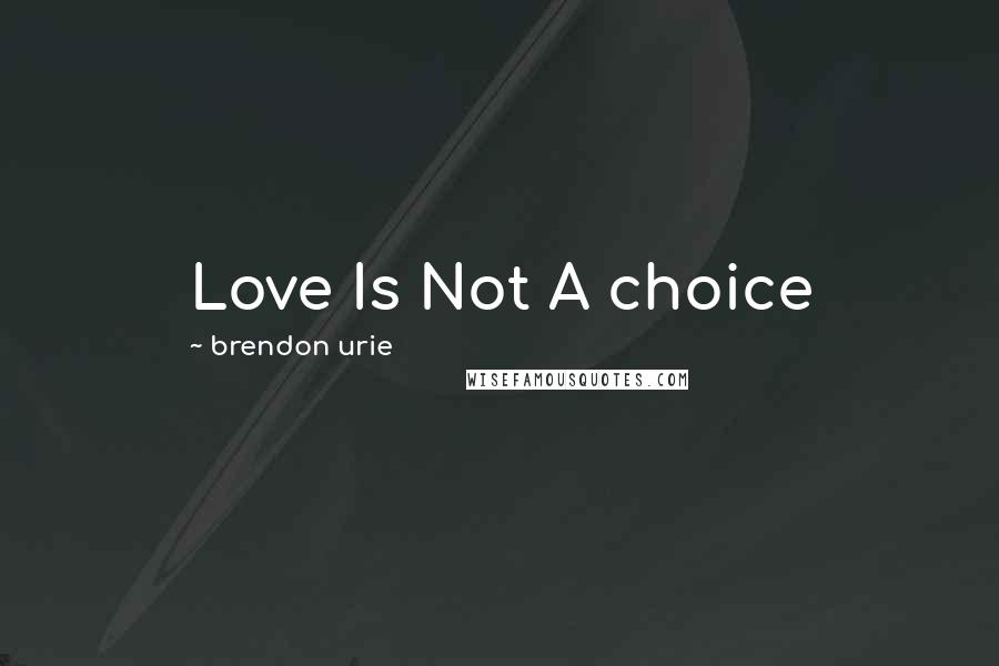 Brendon Urie Quotes: Love Is Not A choice