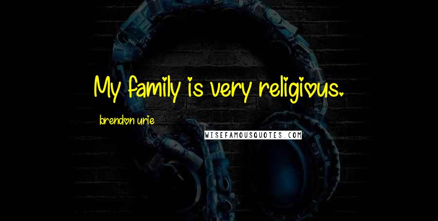 Brendon Urie Quotes: My family is very religious.