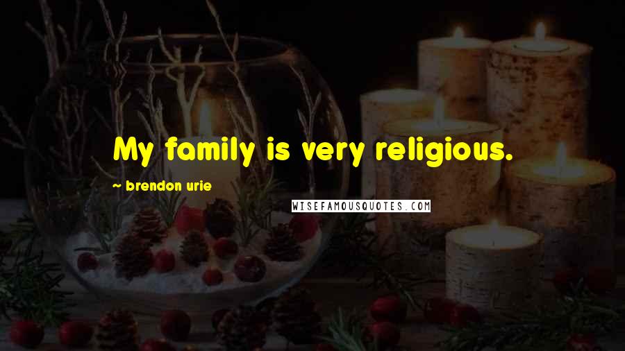 Brendon Urie Quotes: My family is very religious.