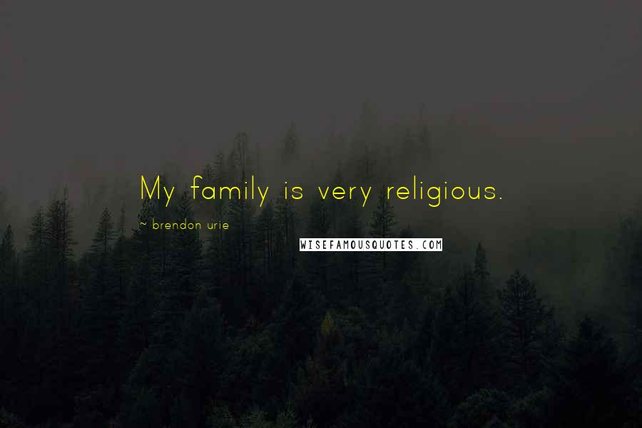 Brendon Urie Quotes: My family is very religious.