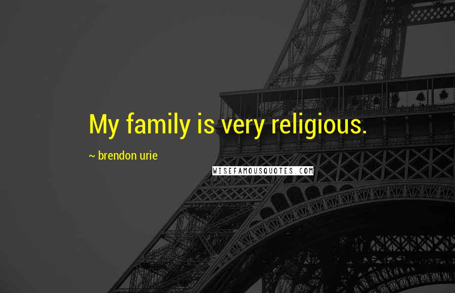 Brendon Urie Quotes: My family is very religious.