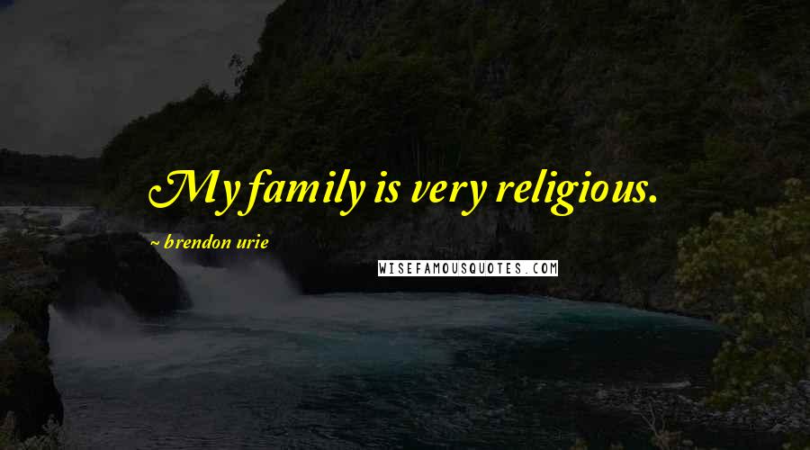 Brendon Urie Quotes: My family is very religious.