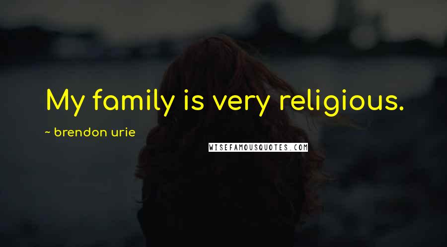 Brendon Urie Quotes: My family is very religious.
