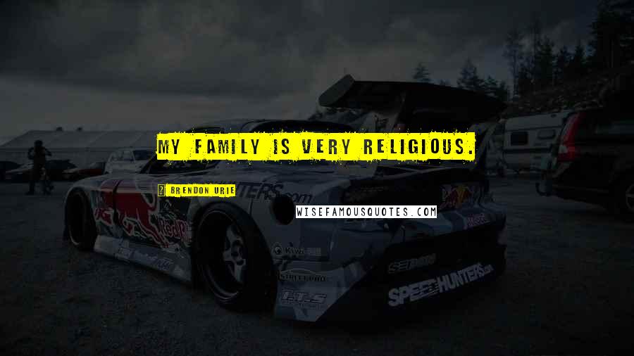 Brendon Urie Quotes: My family is very religious.