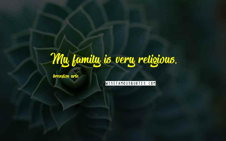 Brendon Urie Quotes: My family is very religious.