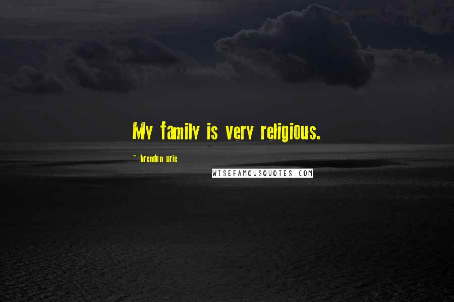 Brendon Urie Quotes: My family is very religious.